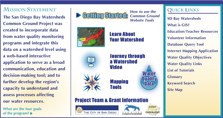 The San Diego Watersheds Common Grounds Project was created to incorporate data from water quality monitoring programs and integrate this data on a watershed level using a web-based interactive application to serve as a broad communication, education and decision-making tool; and to further develop the region's capacity to understand and assess processes affecting our water resources.